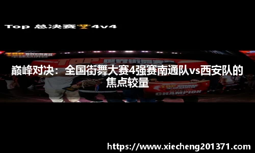 巅峰对决：全国街舞大赛4强赛南通队vs西安队的焦点较量