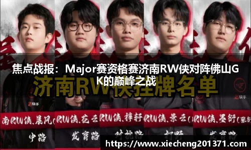 焦点战报：Major赛资格赛济南RW侠对阵佛山GK的巅峰之战